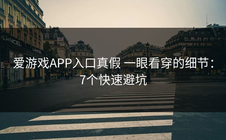 爱游戏APP入口真假 一眼看穿的细节:7个快速避坑 爱游戏APP入口真假 一眼看穿的细节:7个快速避坑
