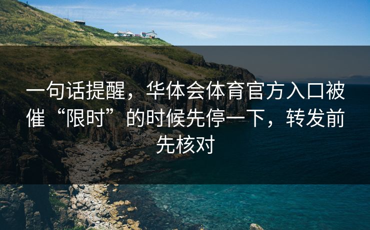 一句话提醒,华体会体育官方入口被催“限时”的时候先停一下,转发前先核对 一句话提醒,华体会体育官方入口被催“限时”的时候先停一下,转发前先核对