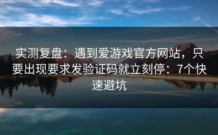 实测复盘:遇到爱游戏官方网站,只要出现要求发验证码就立刻停:7个快速避坑 实测复盘:遇到爱游戏官方网站,只要出现要求发验证码就立刻停:7个快速避坑