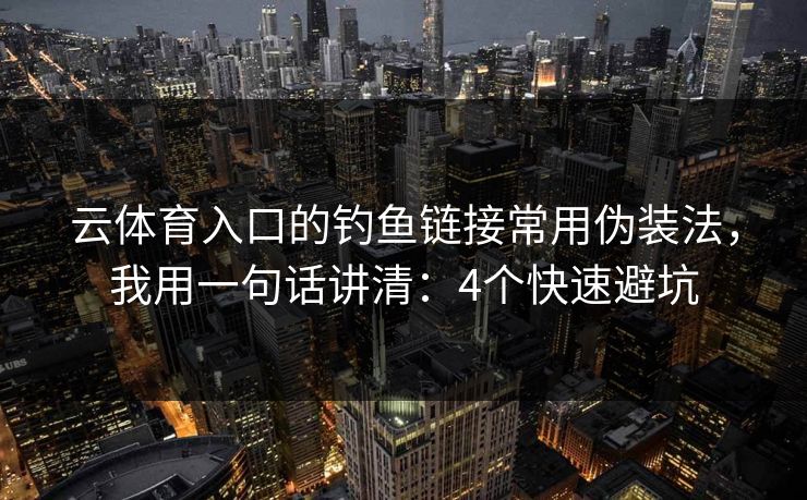 云体育入口的钓鱼链接常用伪装法,我用一句话讲清:4个快速避坑 云体育入口的钓鱼链接常用伪装法,我用一句话讲清:4个快速避坑