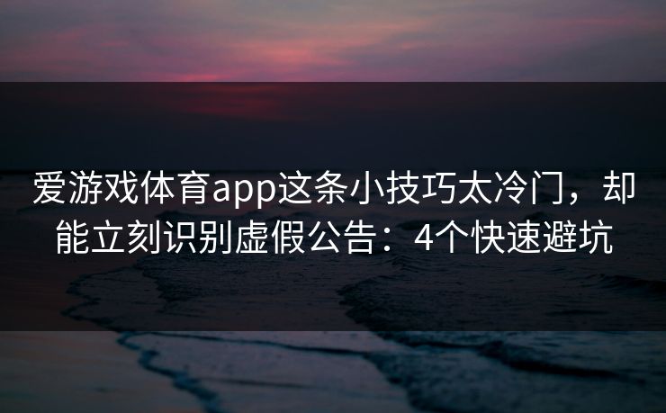 爱游戏体育app这条小技巧太冷门,却能立刻识别虚假公告:4个快速避坑 爱游戏体育app这条小技巧太冷门,却能立刻识别虚假公告:4个快速避坑