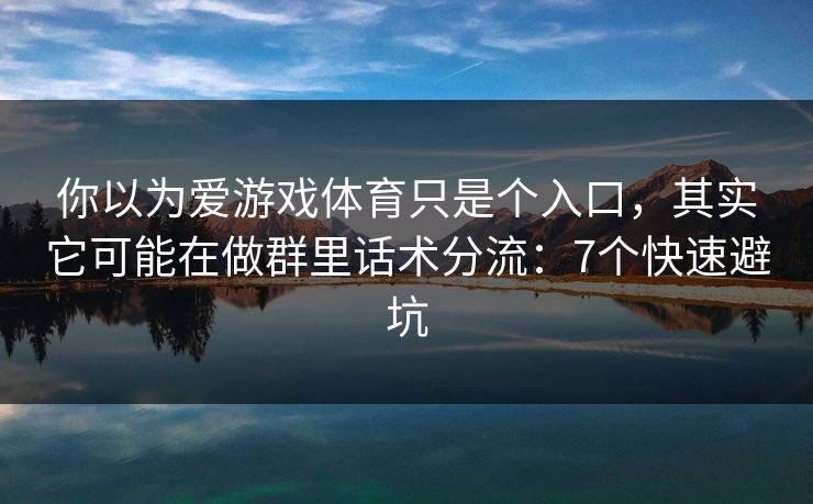 你以为爱游戏体育只是个入口,其实它可能在做群里话术分流:7个快速避坑 你以为爱游戏体育只是个入口,其实它可能在做群里话术分流:7个快速避坑