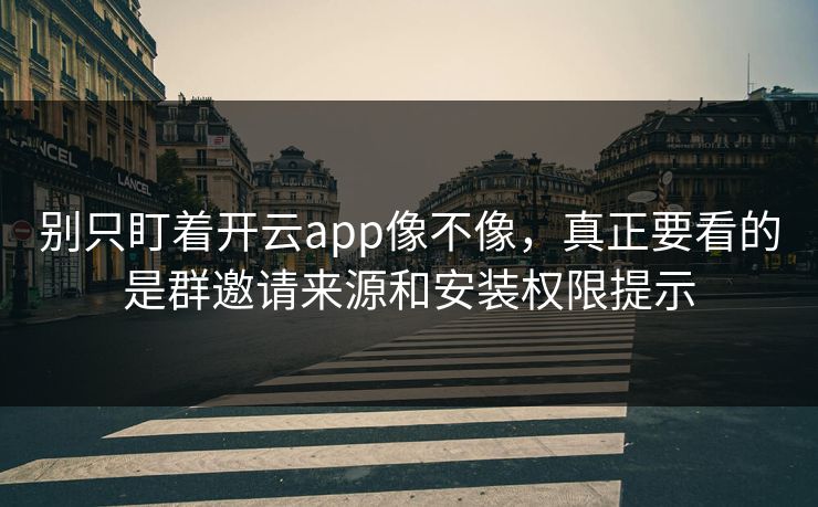 别只盯着开云app像不像,真正要看的是群邀请来源和安装权限提示 别只盯着开云app像不像,真正要看的是群邀请来源和安装权限提示