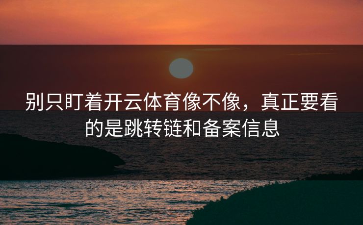 别只盯着开云体育像不像,真正要看的是跳转链和备案信息 别只盯着开云体育像不像,真正要看的是跳转链和备案信息