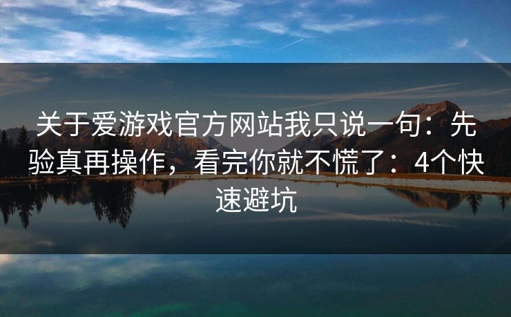 关于爱游戏官方网站我只说一句:先验真再操作,看完你就不慌了:4个快速避坑 关于爱游戏官方网站我只说一句:先验真再操作,看完你就不慌了:4个快速避坑
