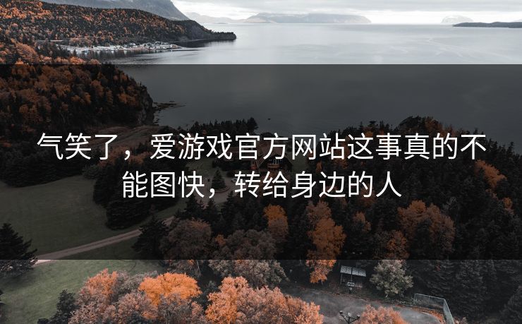 气笑了,爱游戏官方网站这事真的不能图快,转给身边的人 气笑了,爱游戏官方网站这事真的不能图快,转给身边的人
