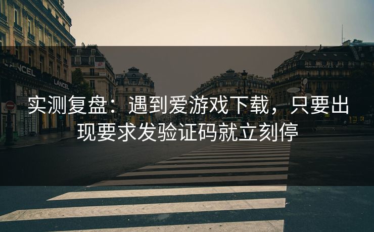 实测复盘：遇到爱游戏下载，只要出现要求发验证码就立刻停