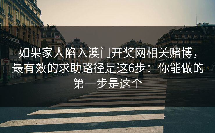 如果家人陷入澳门开奖网相关赌博，最有效的求助路径是这6步：你能做的第一步是这个