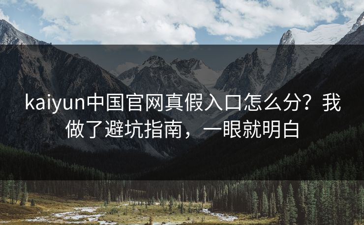 kaiyun中国官网真假入口怎么分?我做了避坑指南,一眼就明白 kaiyun中国官网真假入口怎么分?我做了避坑指南,一眼就明白