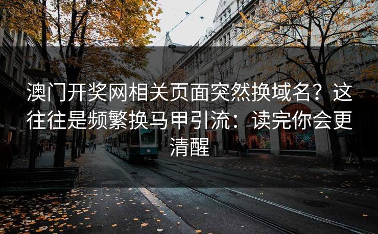 澳门开奖网相关页面突然换域名？这往往是频繁换马甲引流：读完你会更清醒