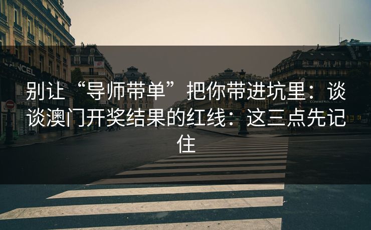 别让“导师带单”把你带进坑里：谈谈澳门开奖结果的红线：这三点先记住