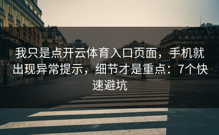 我只是点开云体育入口页面,手机就出现异常提示,细节才是重点:7个快速避坑 我只是点开云体育入口页面,手机就出现异常提示,细节才是重点:7个快速避坑