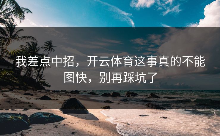 我差点中招，开云体育这事真的不能图快，别再踩坑了